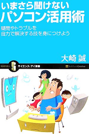 いまさら聞けないパソコン活用術 疑問やトラブルを自力で解決する技を身につけよう サイエンス・アイ新書