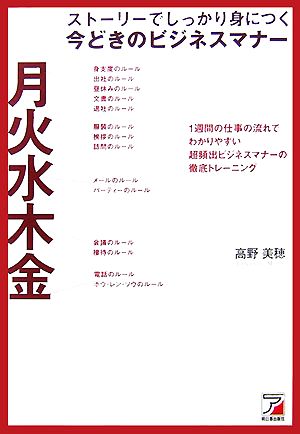 ストーリーでしっかり身につく今どきのビジネスマナー 1週間の仕事の流れでわかりやすい超頻出ビジネスマナーの徹底トレーニング アスカビジネス