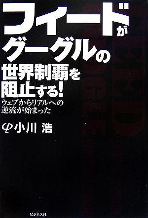 フィードがグーグルの世界制覇を阻止する！ ウェブからリアルへの逆流が始まった