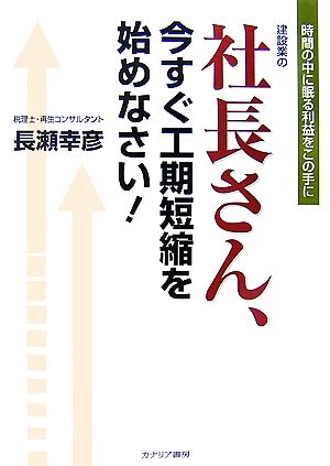 建設業の社長さん、今すぐ工期短縮を始めなさい！ 時間の中に眠る利益をこの手に