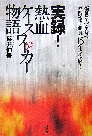 実録！熱血ケースワーカー物語 福祉の心を持つ「格闘空手館長」15年の体験！