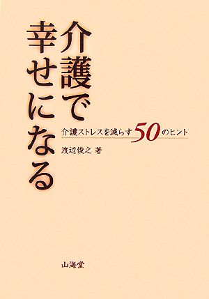 介護で幸せになる 介護ストレスを減らす50のヒント