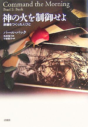 神の火を制御せよ 原爆をつくった人びと