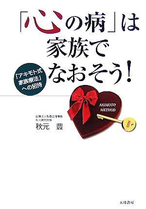 「心の病」は家族でなおそう！ 「アキモト式家族療法」への招待