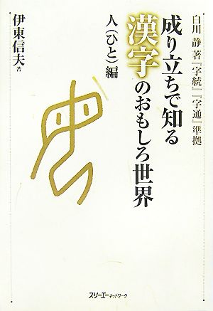 成り立ちで知る漢字のおもしろ世界 人編白川静著『字統』『字通』準拠