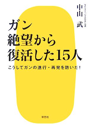 ガン 絶望から復活した15人 こうしてガンの進行・再発を防いだ！