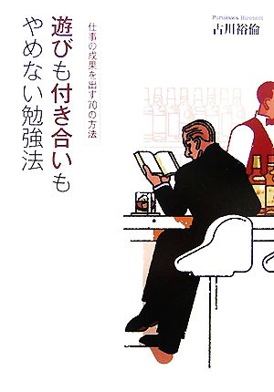 遊びも付き合いもやめない勉強法 仕事の成果を出す70の方法