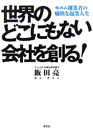 世界のどこにもない会社を創る！ セコム創業者の痛快な起業人生