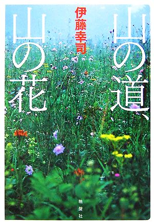 山の道、山の花 あの山の、「記憶に残る一輪の花」に会うための、フォト・ガイドブック