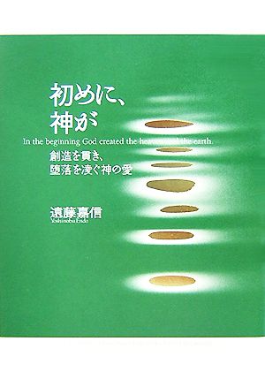 初めに、神が 創造を貫き、堕落を凌ぐ神の愛