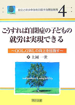 こうすれば自閉症の子どもの就労は実現できる QOL、QWLの向上を目指す 自立と社会参加を目指す自閉症教育4