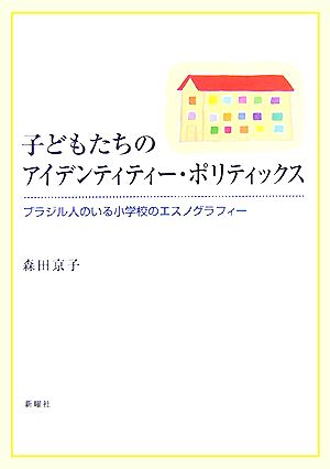 子どもたちのアイデンティティー・ポリティックス ブラジル人のいる小学校のエスノグラフィー