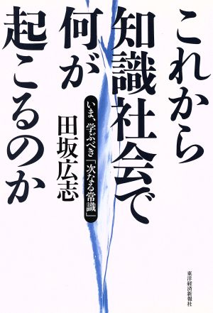 これから知識社会で何が起こるのか いま、学ぶべき「次なる常識」