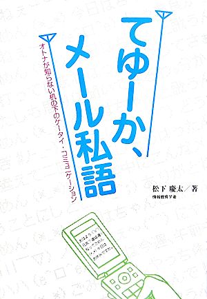 てゆーか、メール私語 オトナが知らない机の下のケータイ・コミュニケーション