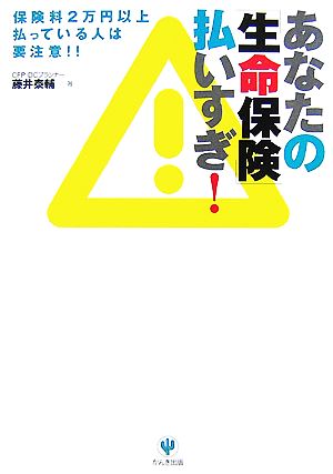 あなたの「生命保険」払いすぎ！ 保険料2万円以上払っている人は要注意!!