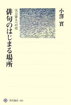 俳句のはじまる場所実力俳人への道角川選書410