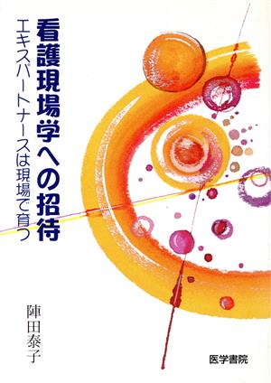 看護現場学への招待 エキスパートナースは現場で育つ