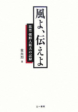 風よ、伝えよ 筑豊朝鮮人鉱夫の記録