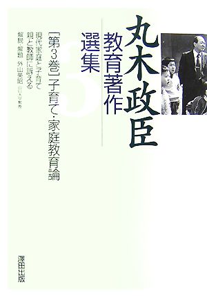 丸木政臣教育著作選集(第3巻) 現代家庭と子育て/親と教師に訴える-子育て・家庭教育論