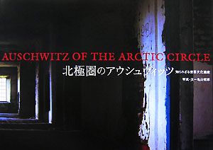 北極圏のアウシュヴィッツ 知られざる世界文化遺産