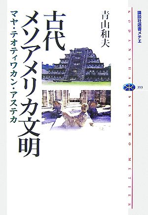 古代メソアメリカ文明 マヤ・テオティワカン・アステカ 講談社選書メチエ393