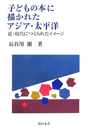 子どもの本に描かれたアジア・太平洋 近・現代につくられたイメージ