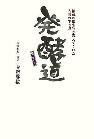 発酵道 酒蔵の微生物が教えてくれた人間の生き方