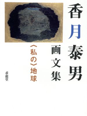 香月泰男画文集 〈私の〉地球 ＜私の＞地球