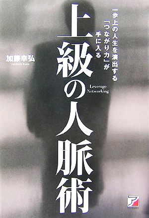 上級の人脈術 一歩上の人生を演出する「つながり力」が手に入る アスカビジネス