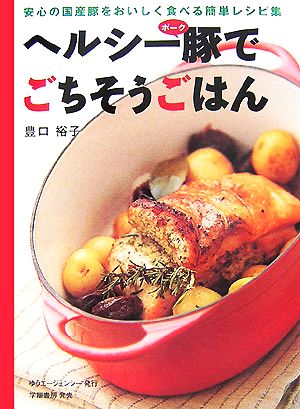 ヘルシー豚でごちそうごはん 安心の国産豚をおいしく食べる簡単レシピ集