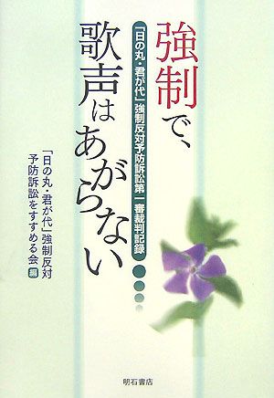 強制で、歌声はあがらない 「日の丸・君が代」強制反対予防訴訟第一審裁判記録