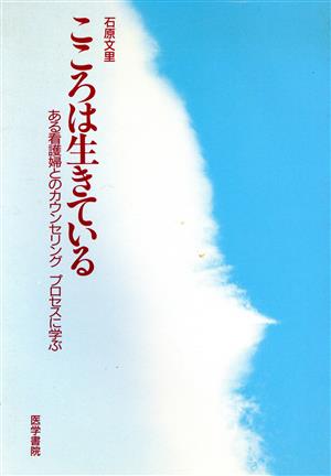 こころは生きている ある看護婦とのカウン ある看護婦とのカウンセリングプロセスに学ぶ