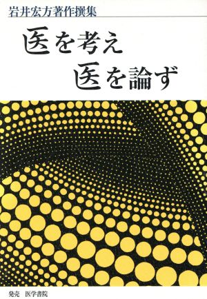 医を考え、医を論ず 武見太郎先生没年20 岩井宏方著作撰集 武見太郎先生没後20年にあたって