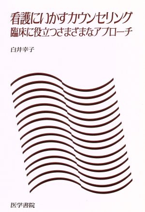 看護にいかすカウンセリング 臨床に役立つさまざまなアプローチ