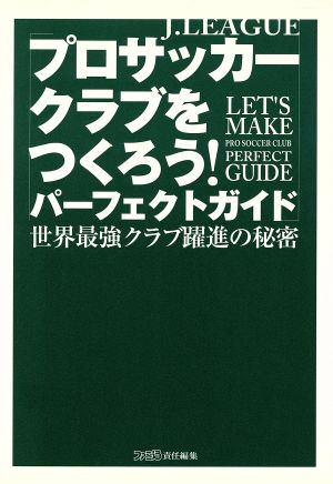 Jリーグプロサッカークラブをつくろう！パーフェクトガイド 世界最強クラブ躍進の秘密