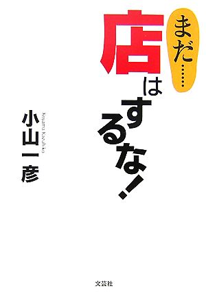 まだ…店はするな！