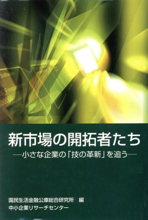 新市場の開拓者たち 小さな企業の「技の革新」を追う ケーススタディ中小企業経営8