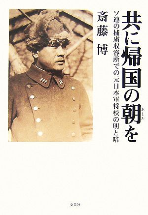 共に帰国の朝を ソ連の捕虜収容所での元日本軍将校の明と暗