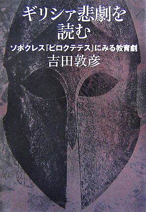 ギリシァ悲劇を読む ソポクレス『ピロクテテス』にみる教育劇