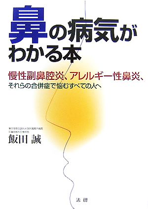 鼻の病気がわかる本 慢性副鼻腔炎、アレルギー性鼻炎、それらの合併症で悩むすべての人へ