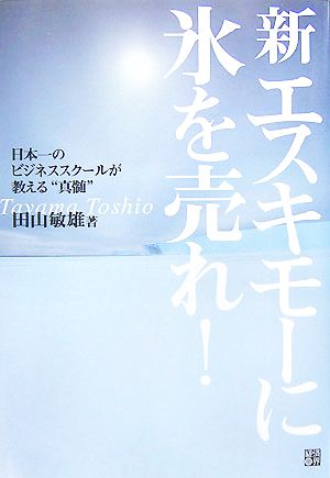 新 エスキモーに氷を売れ！ 日本一のビジネススクールが教える“真髄