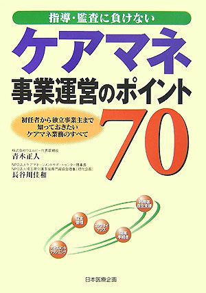 指導・監査に負けないケアマネ事業運営のポイント70 初任者から独立事業主まで知っておきたいケアマネ業務のすべて