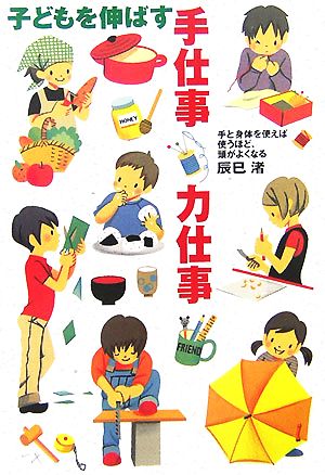 子どもを伸ばす手仕事・力仕事 手と身体を使えば使うほど、頭がよくなる