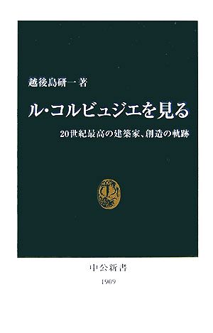 ル・コルビュジエを見る 20世紀最高の建築家、創造の軌跡 中公新書