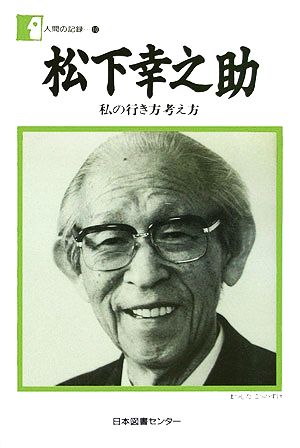 松下幸之助 私の行き方考え方 人間の記録10