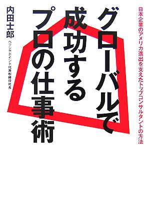 グローバルで成功するプロの仕事術 日本企業のアメリカ進出を支えたトップコンサルタントの方法