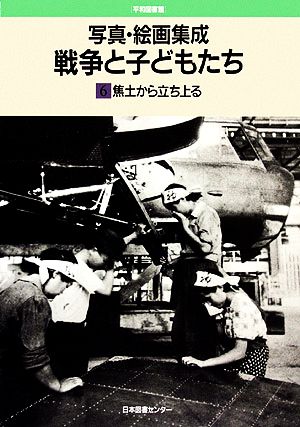 写真・絵画集成 戦争と子どもたち(6) 焦土から立ち上がる 平和図書館