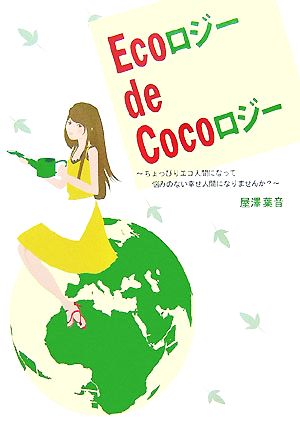 EcoロジーdeCocoロジー ちょっぴりエコ人間になって悩みのない幸せ人間になりませんか？