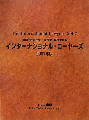 インターナショナル・ローヤーズ(2007年版) 国際的活動をする弁護士・弁理士便覧