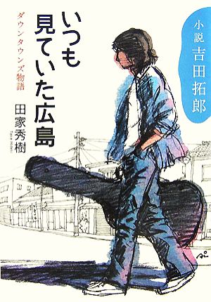 小説吉田拓郎 いつも見ていた広島ダウンタウンズ物語